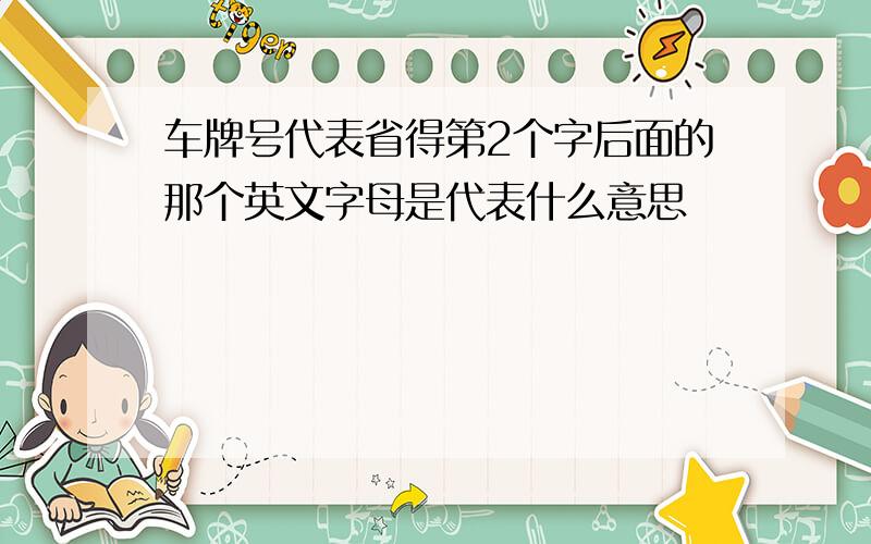 车牌号代表省得第2个字后面的那个英文字母是代表什么意思