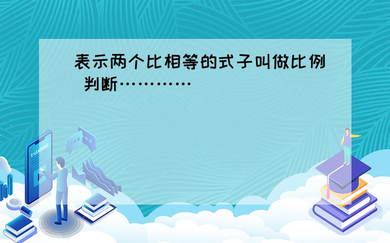 表示两个比相等的式子叫做比例 判断…………