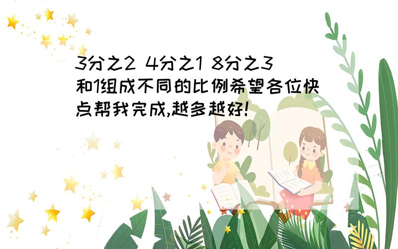 3分之2 4分之1 8分之3和1组成不同的比例希望各位快点帮我完成,越多越好!