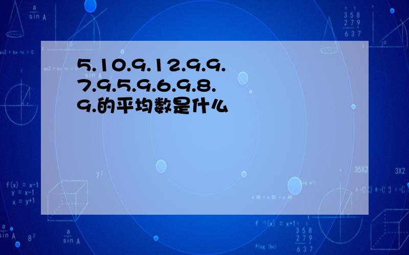 5.10.9.12.9.9.7.9.5.9.6.9.8.9.的平均数是什么