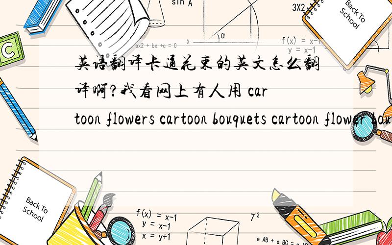 英语翻译卡通花束的英文怎么翻译啊？我看网上有人用 cartoon flowers cartoon bouquets cartoon flower bouquetscartoon nosegay 那国外的人会怎么称呼卡通花束