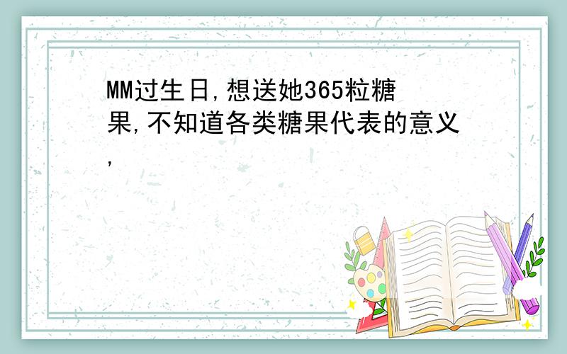 MM过生日,想送她365粒糖果,不知道各类糖果代表的意义,