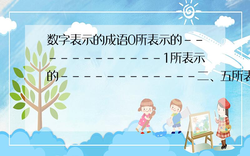 数字表示的成语0所表示的------------1所表示的------------二、五所表示的------------0000所表示的------------2468所表示的------------1除2所表示的------------