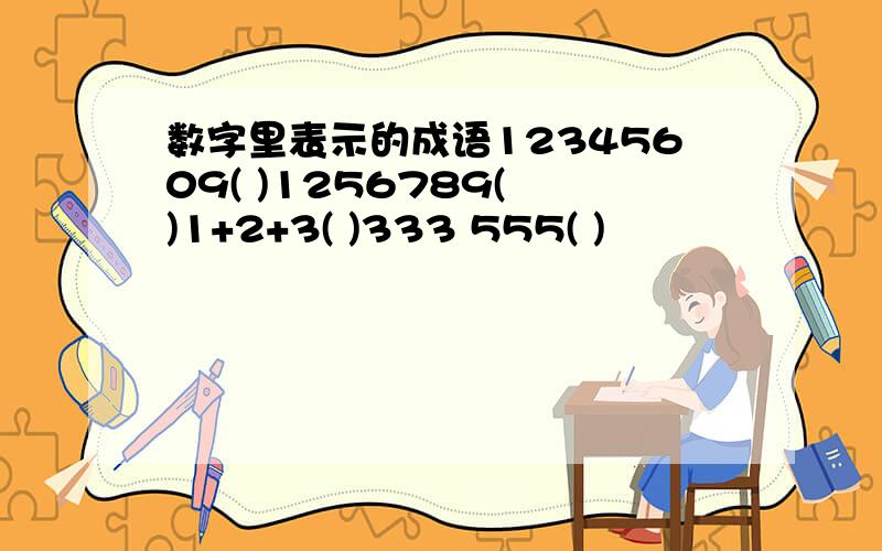 数字里表示的成语12345609( )1256789( )1+2+3( )333 555( )