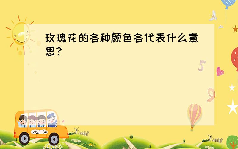 玫瑰花的各种颜色各代表什么意思?