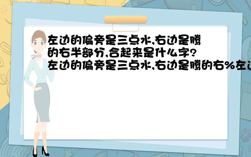 左边的偏旁是三点水,右边是腾的右半部分,合起来是什么字?左边的偏旁是三点水,右边是腾的右%左边的偏旁是三点水,右边是腾的右半部分,合起来是什么?