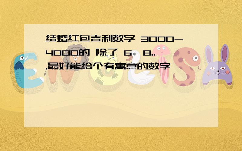 结婚红包吉利数字 3000-4000的 除了 6,8...最好能给个有寓意的数字