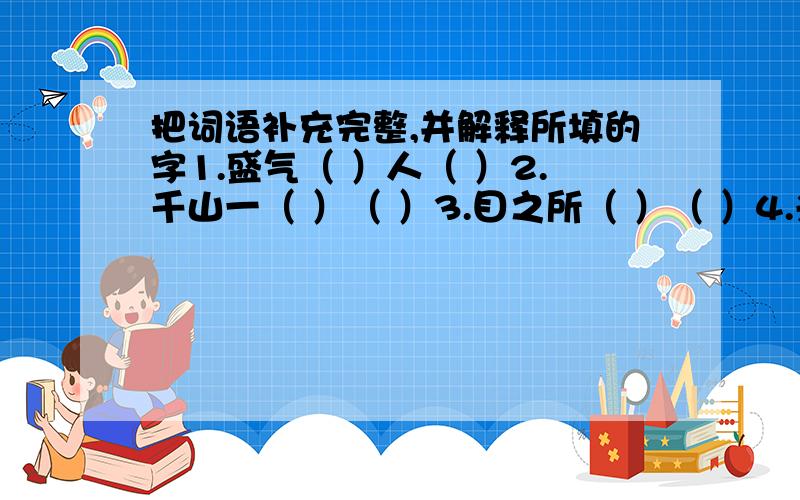 把词语补充完整,并解释所填的字1.盛气（ ）人（ ）2.千山一（ ）（ ）3.目之所（ ）（ ）4.兴国安（ ）（ ）5.万古常（ ）（ )6.高不可（ ）（ ）7.日（ ）密切 （ ）8.（ ）峰突起 （ ）别忘