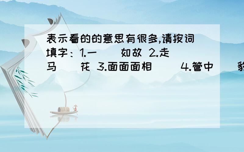 表示看的的意思有很多,请按词填字：1.一（）如故 2.走马（）花 3.面面面相（） 4.管中（）豹 5.耳闻目（） 6.（）前顾后7.（）尘莫及好的再加30分