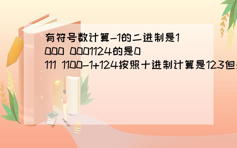 有符号数计算-1的二进制是1000 0001124的是0111 1100-1+124按照十进制计算是123但是如果二进制计算不就是1111 1101了吗这个结果不是-125了吗不明白了