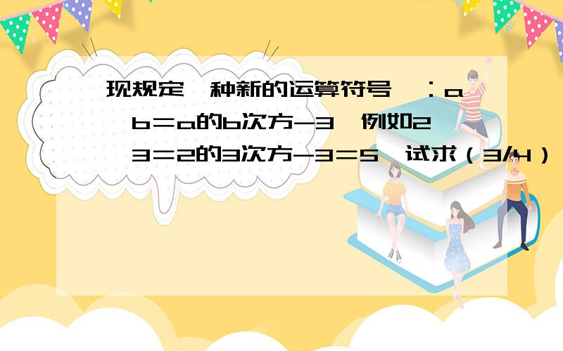 现规定一种新的运算符号※：a※b＝a的b次方-3,例如2※3＝2的3次方-3＝5,试求（3/4）※1※2的值