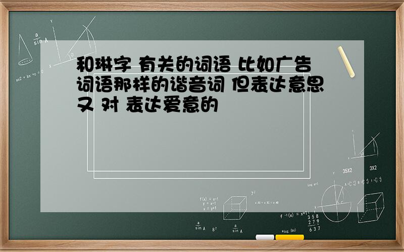 和琳字 有关的词语 比如广告词语那样的谐音词 但表达意思又 对 表达爱意的