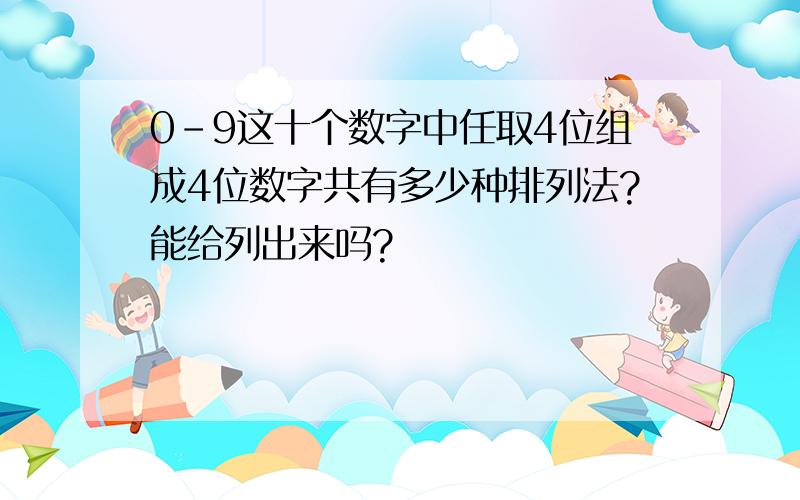 0-9这十个数字中任取4位组成4位数字共有多少种排列法?能给列出来吗?