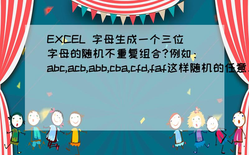 EXCEL 字母生成一个三位字母的随机不重复组合?例如：abc,acb,abb,cba,cfd,faf这样随机的任意三个字母组合,要不重复.