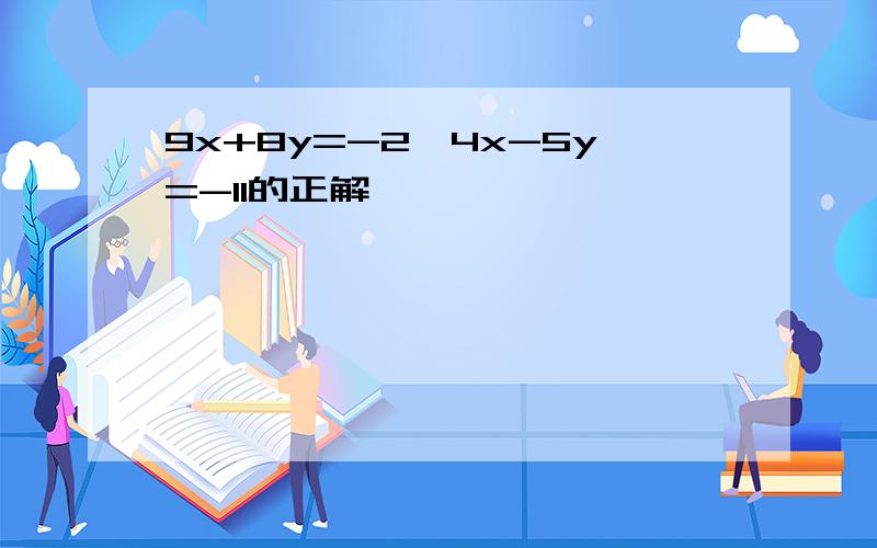 9x+8y=-2,4x-5y=-11的正解