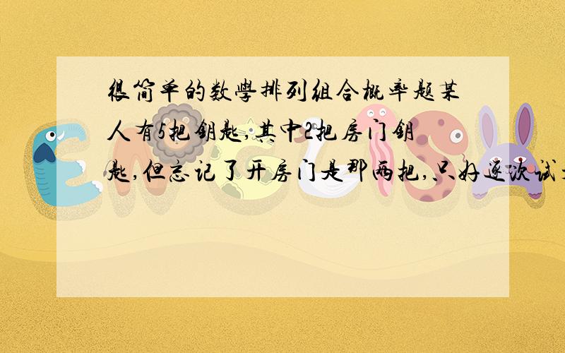 很简单的数学排列组合概率题某人有5把钥匙,其中2把房门钥匙,但忘记了开房门是那两把,只好逐次试开,那么求试开后扔掉和不扔掉此人在第二次打开的概率,列清楚哦