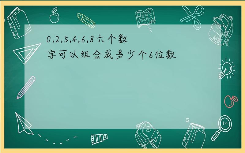 0,2,5,4,6,8六个数字可以组合成多少个6位数