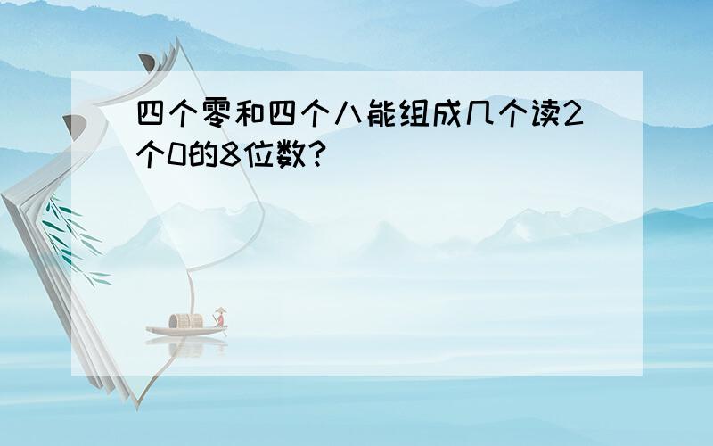 四个零和四个八能组成几个读2个0的8位数?