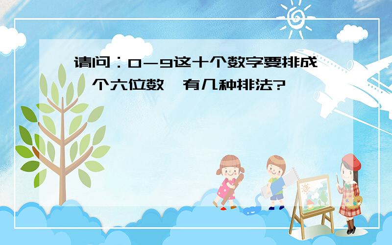 请问：0－9这十个数字要排成一个六位数,有几种排法?