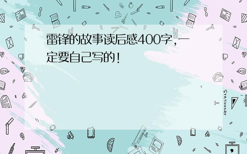 雷锋的故事读后感400字,一定要自己写的!