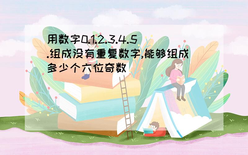 用数字0.1.2.3.4.5.组成没有重复数字,能够组成多少个六位奇数