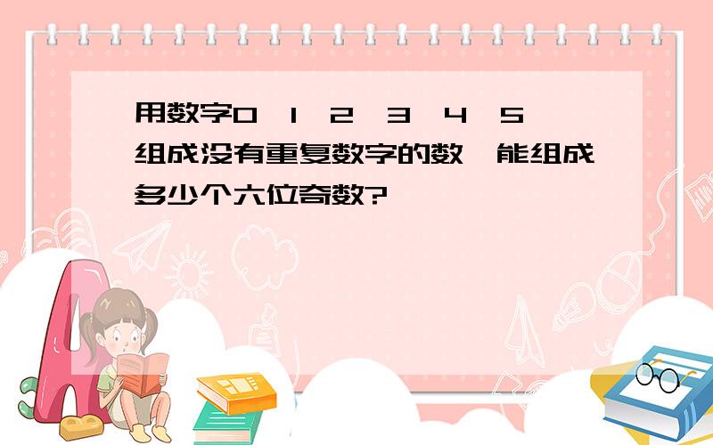 用数字0,1,2,3,4,5组成没有重复数字的数,能组成多少个六位奇数?