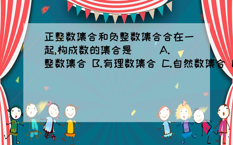 正整数集合和负整数集合合在一起,构成数的集合是( )A.整数集合 B.有理数集合 C.自然数集合 D.非零整数集合2