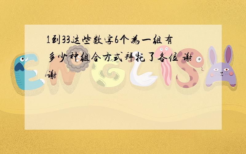 1到33这些数字6个为一组有多少种组合方式拜托了各位 谢谢