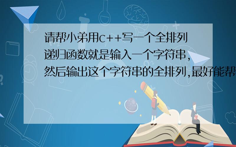 请帮小弟用c++写一个全排列递归函数就是输入一个字符串,然后输出这个字符串的全排列,最好能帮忙把算法解释一下,分数送上,谢谢咯~~~~~