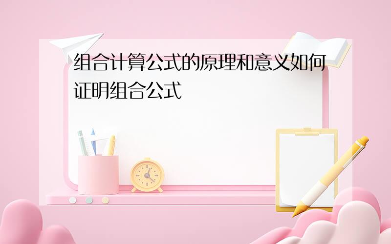 组合计算公式的原理和意义如何证明组合公式