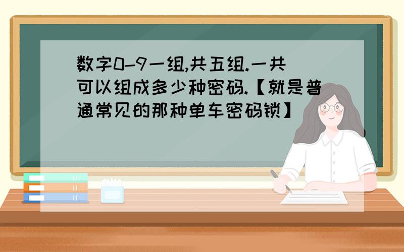 数字0-9一组,共五组.一共可以组成多少种密码.【就是普通常见的那种单车密码锁】