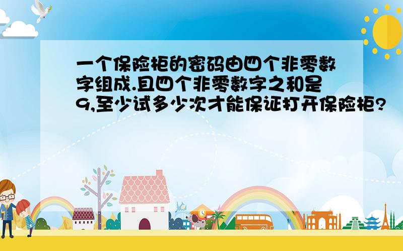 一个保险柜的密码由四个非零数字组成.且四个非零数字之和是9,至少试多少次才能保证打开保险柜?