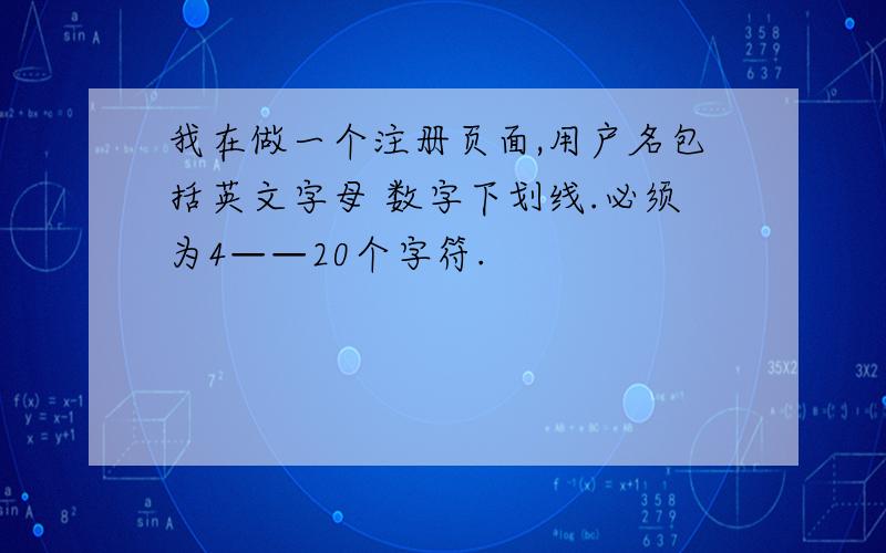 我在做一个注册页面,用户名包括英文字母 数字下划线.必须为4——20个字符.