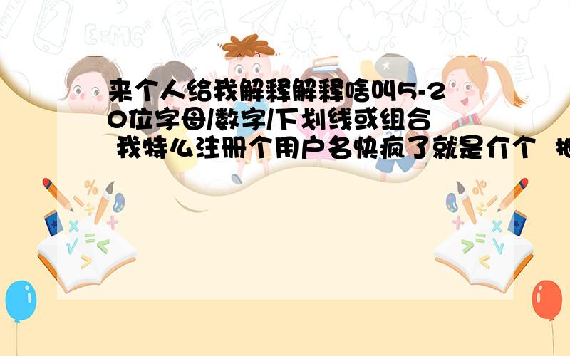 来个人给我解释解释啥叫5-20位字母/数字/下划线或组合 我特么注册个用户名快疯了就是介个  抽屉新热榜