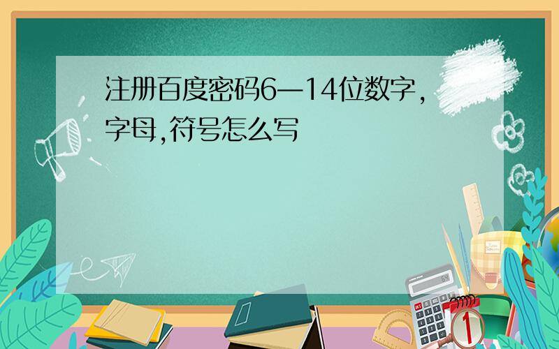 注册百度密码6—14位数字,字母,符号怎么写