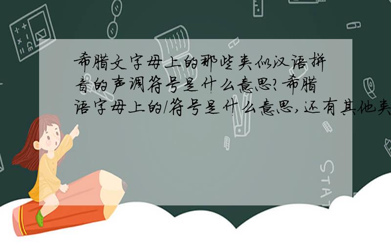 希腊文字母上的那些类似汉语拼音的声调符号是什么意思?希腊语字母上的／符号是什么意思,还有其他类似的符号吗?