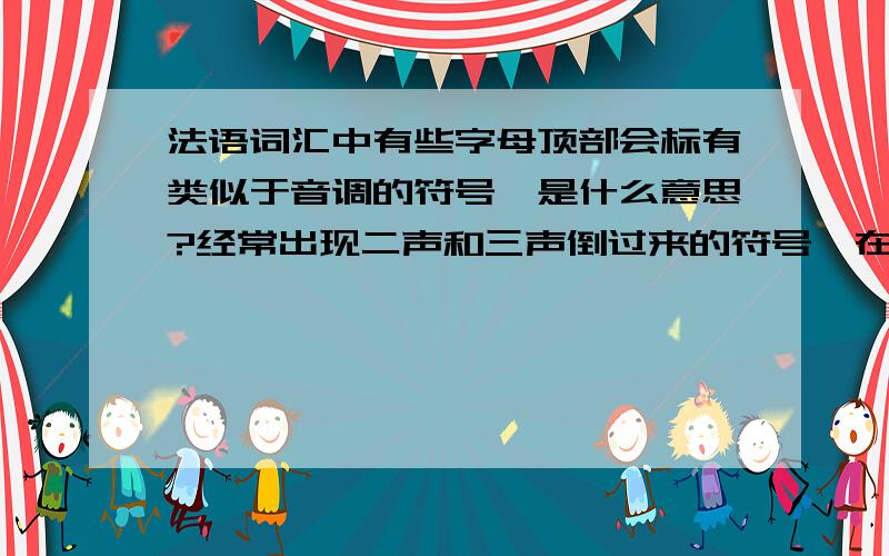 法语词汇中有些字母顶部会标有类似于音调的符号,是什么意思?经常出现二声和三声倒过来的符号,在有些字母上,有什么特殊含义么