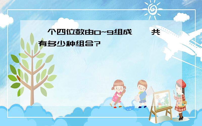 一个四位数由0~9组成,一共有多少种组合?