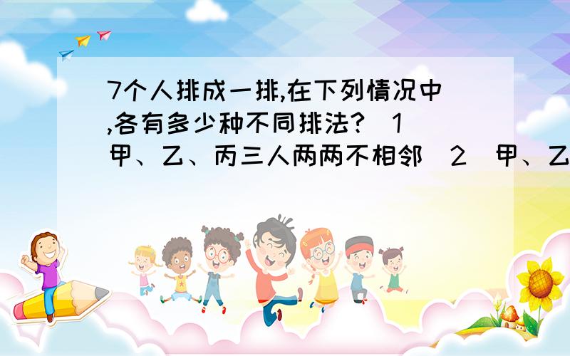 7个人排成一排,在下列情况中,各有多少种不同排法?（1）甲、乙、丙三人两两不相邻（2）甲、乙、丙三人按从高到矮,自左向右的顺序排队（要具体的过程）