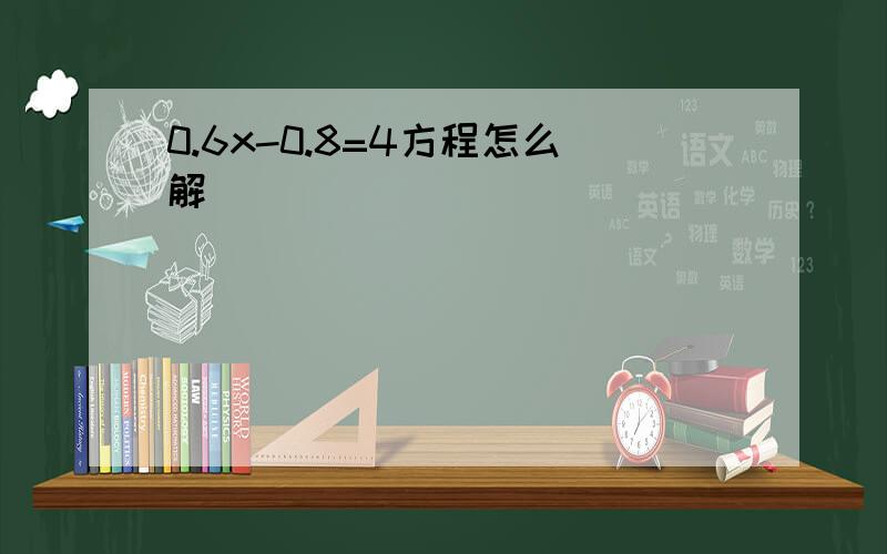 0.6x-0.8=4方程怎么解