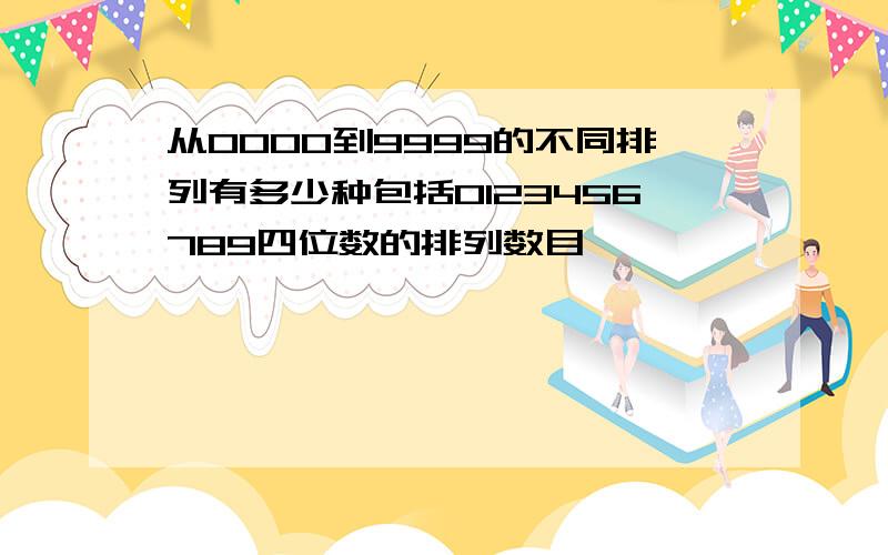 从0000到9999的不同排列有多少种包括0123456789四位数的排列数目