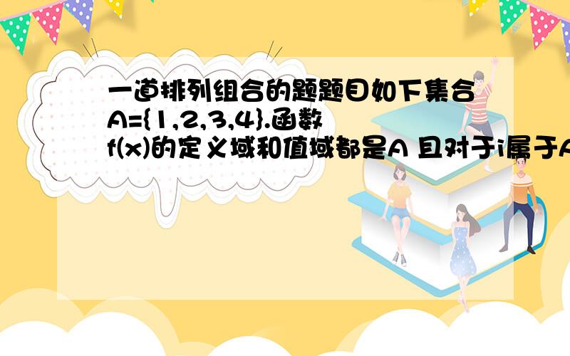 一道排列组合的题题目如下集合A={1,2,3,4}.函数f(x)的定义域和值域都是A 且对于i属于A,f(i)=/=i .设a1,a2,a3,a4是1,2,3,4的任意一个排列,定义数表:| a1 | a2 | a3 | a4 ||f(a1)|f(a2)|f(a3)|f(a4)|若两个数表的对应