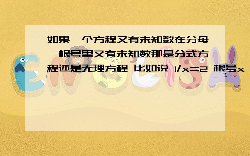 如果一个方程又有未知数在分母,根号里又有未知数那是分式方程还是无理方程 比如说 1/x=2 根号x