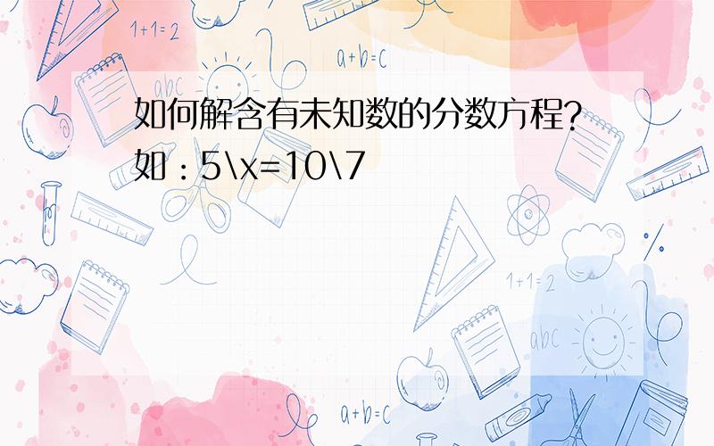 如何解含有未知数的分数方程?如：5\x=10\7