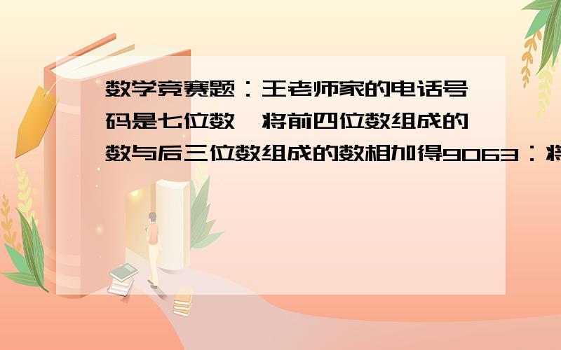 数学竞赛题：王老师家的电话号码是七位数,将前四位数组成的数与后三位数组成的数相加得9063：将前三位数组成的数与后四位数组成的数相加得2529,那么王老师家的电话号码是什么?