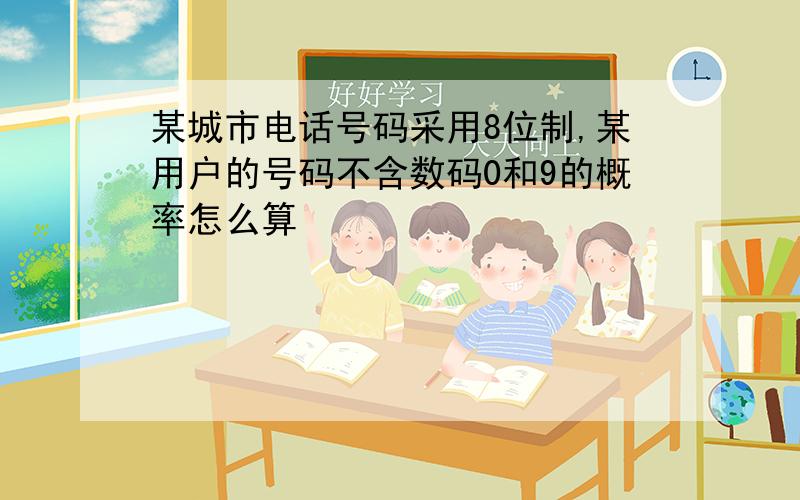 某城市电话号码采用8位制,某用户的号码不含数码0和9的概率怎么算