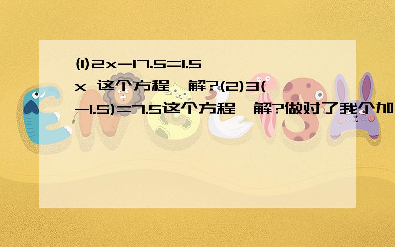 (1)2x-17.5=1.5x 这个方程咋解?(2)3(-1.5)=7.5这个方程咋解?做对了我个加60分(1)2x-17.5=1.5x 这个方程咋解?(2)3(X-1.5)=7.5这个方程咋解?