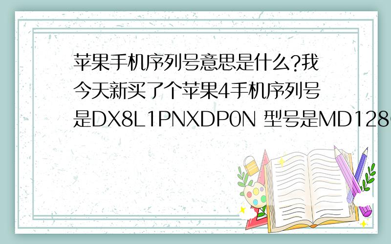 苹果手机序列号意思是什么?我今天新买了个苹果4手机序列号是DX8L1PNXDP0N 型号是MD128CH/A 哪位帮忙看下是不是国行 全新裸机.DX8代表是什么机子?