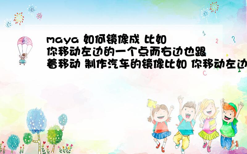 maya 如何镜像成 比如 你移动左边的一个点而右边也跟着移动 制作汽车的镜像比如 你移动左边的一个点而右边也跟着移动 反正 不管你左边干什么 右边始终会跟着动跟着变 反之