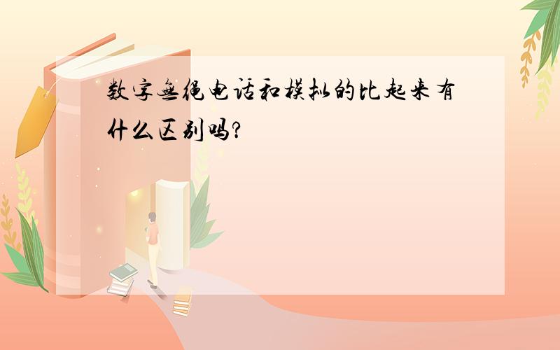 数字无绳电话和模拟的比起来有什么区别吗?